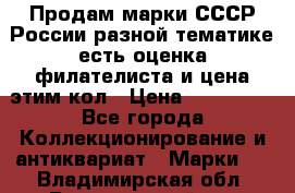 Продам марки СССР России разной тематике есть оценка филателиста и цена этим кол › Цена ­ 150 000 - Все города Коллекционирование и антиквариат » Марки   . Владимирская обл.,Вязниковский р-н